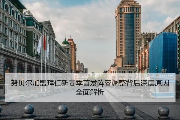 努贝尔加盟拜仁新赛季首发阵容调整背后深层原因全面解析